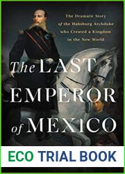 The Last Emperor of Mexico: The Dramatic Story of the Habsburg Archduke Who Created a Kingdom in the New World