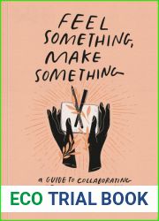 Feel Something, Make Something: A Guide to Collaborating with Your Emotions