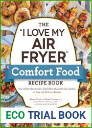 The and quot;I Love My Air Fryer and quot; Comfort Food Recipe Book: From Chicken Parmesan to Small Batch Chocolate Chip Cookies, 175 Easy and Delicious Recipes