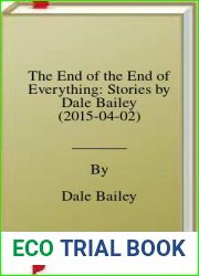The End of the End of Everything: Stories by Dale Bailey (2015-04-02)