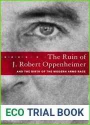 The Ruin of J. Robert Oppenheimer and the Birth of the Modern Arms Race