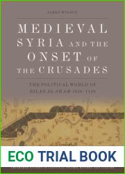 Medieval Syria and the Onset of the Crusades: The Political World of Bilad al-Sham 1050-1128 (Edinburgh Studies in Classical Islamic History and Culture)