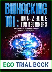 BIOHACKING 101: AN A-Z GUIDE FOR BEGINNERS: The beginner|s guide to mastering the art of biohacking