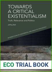 Towards a Critical Existentialism: Truth, Relevance and Politics (Intersections in Continental and Analytic Philosophy)