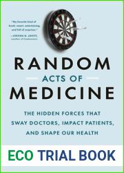 Random Acts of Medicine: The Hidden Forces That Sway Doctors, Impact Patients, and Shape Our Health