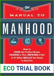 The Manual to Manhood: How to Cook the Perfect Steak, Change a Tire, Impress a Girl and 97 Other Skills You Need to Survive