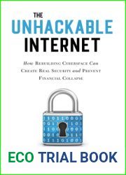 The Unhackable Internet: How Rebuilding Cyberspace Can Create Real Security and Prevent Financial Collapse