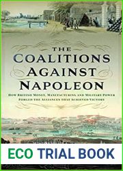 The Coalitions against Napoleon: How British Money, Manufacturing and Military Power Forged the Alliances that Achieved Victory