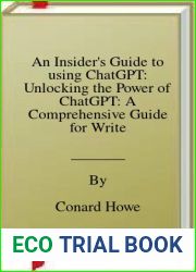 An Insider|s Guide to using ChatGPT: Unlocking the Power of ChatGPT: A Comprehensive Guide for Writers, Researchers, Students, Business Owners, and AI Enthusiasts