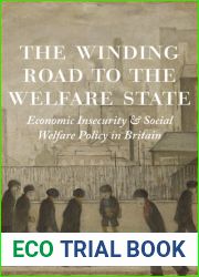 The Winding Road to the Welfare State: Economic Insecurity and Social Welfare Policy in Britain (The Princeton Economic History of the Western World, 77)