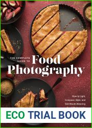 The Complete Guide to Food Photography: How to Light, Compose, Style, and Edit Mouth-Watering Food Photographs