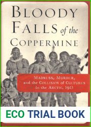 Bloody Falls of the Coppermine: Madness, Murder, and the Collision of Cultures in the Arctic, 1913