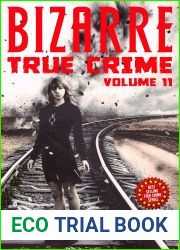 Bizarre True Crime Volume 11: 20 Weird and Insane True Crime Stories