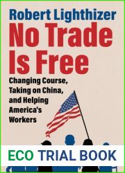 No Trade Is Free: Changing Course, Taking on China, and Helping America|s Workers