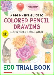 A Beginner|s Guide to Colored Pencil Drawing: Realistic Drawings in 14 Easy Lessons! (With Over 200 illustrations)