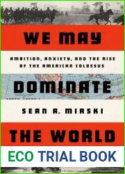 We May Dominate the World: Ambition, Anxiety, and the Rise of the American Colossus