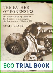 The Father of Forensics: The Groundbreaking Cases of Sir Bernard Spilsbury, and the Beginnings of Modern CSI