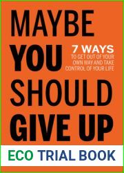Maybe You Should Give Up: 7 Ways to Get Out of Your Own Way and Take Control of Your Life