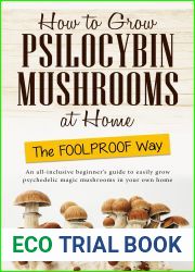 How to Grow Psilocybin Mushrooms at Home The FOOLPROOF Way: An All-Inclusive Beginner|s Guide to Easily Grow Psychedelic Magic Mushrooms in Your Own Home … Guide to Psilocybin Mushrooms Book 1)