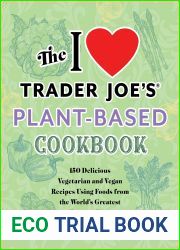 The I Love Trader Joe|s Plant-Based Cookbook: 150 Delicious Vegetarian and Vegan Recipes Using Foods from the World|s Greatest Grocery Store