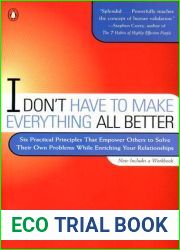 I Don|t Have to Make Everything All Better: Six Practical Principles that Empower Others to Solve Their Own Problems While Enriching Your Relationships