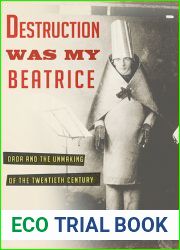 Destruction Was My Beatrice: Dada and the Unmaking of the Twentieth Century