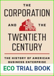 The Corporation and the Twentieth Century: The History of American Business Enterprise (The Princeton Economic History of the Western World, 119)