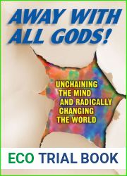 Away With All Gods!: Unchaining the Mind and Radically Changing the World