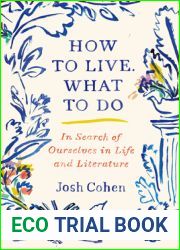How to Live. What to Do: In Search of Ourselves in Life and Literature