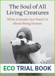 The Soul of All Living Creatures: What Animals Can Teach Us About Being Human