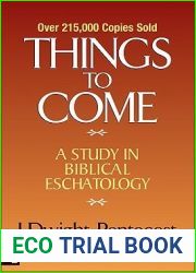 Things to Come: A Study in Biblical Eschatology