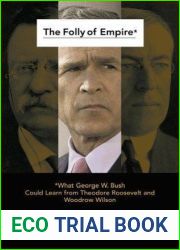 The Folly of Empire: What George W. Bush Could Learn from Theodore Roosevelt and Woodrow Wilson