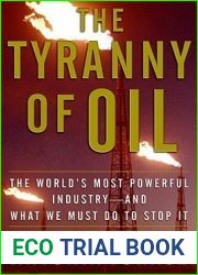 The Tyranny of Oil: The World|s Most Powerful Industry - and What We Must Do to Stop It