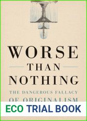 Worse Than Nothing: The Dangerous Fallacy of Originalism