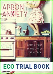 Apron Anxiety: My Messy Affairs In and Out of the Kitchen