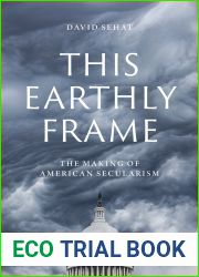 This Earthly Frame: The Making of American Secularism