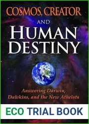 Cosmos, Creator and Human Destiny: Answering Darwin, Dawkins, and the New Atheists