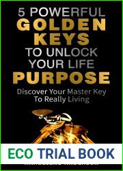 5 Powerful Golden Keys to Unlock Your life Purpose: Discover Your Master Key to Really Living