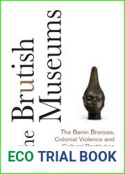 The Brutish Museums: The Benin Bronzes, Colonial Violence and Cultural Restitution