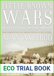 Little-Known Wars of Great and Lasting Impact: The Turning Points in Our History We Should Know More About