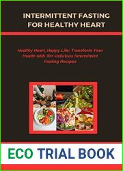 INTERMITTENT FASTING FOR HEALTHY HEART: Healthy Heart, Happy Life: Transform Your Health with 30+ Delicious Intermittent Fasting Recipes