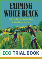 Farming While Black: Soul Fire Farm|s Practical Guide to Liberation on the Land