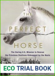 The Perfect Horse: The Daring American Mission to Rescue the Priceless Stallions Kidnapped by the Nazis