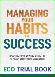 Managing Your Habits for Success: How to Improve at Work and in Life by Paying Attention to Your Habits