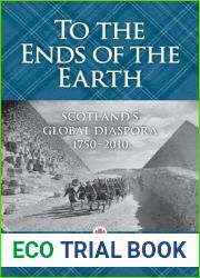 To the Ends of the Earth: Scotland|s Global Diaspora, 1750 - 2010