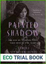 Painted Shadow: The Life of Vivienne Eliot, First Wife of T. S. Eliot