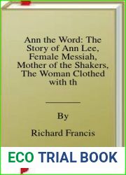 Ann the Word: The Story of Ann Lee, Female Messiah, Mother of the Shakers, The Woman Clothed with the Sun
