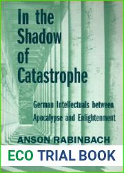 In the Shadow of Catastrophe: German Intellectuals Between Apocalypse and Enlightenment (Weimar and Now: German Cultural Criticism) (Volume 14)