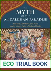 The Myth of the Andalusian Paradise: Muslims, Christians, and Jews under Islamic Rule in Medieval Spain