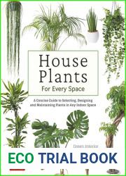 House Plants for Every Space: A Concise Guide to Selecting, Designing and Maintaining Plants in Any Indoor Space